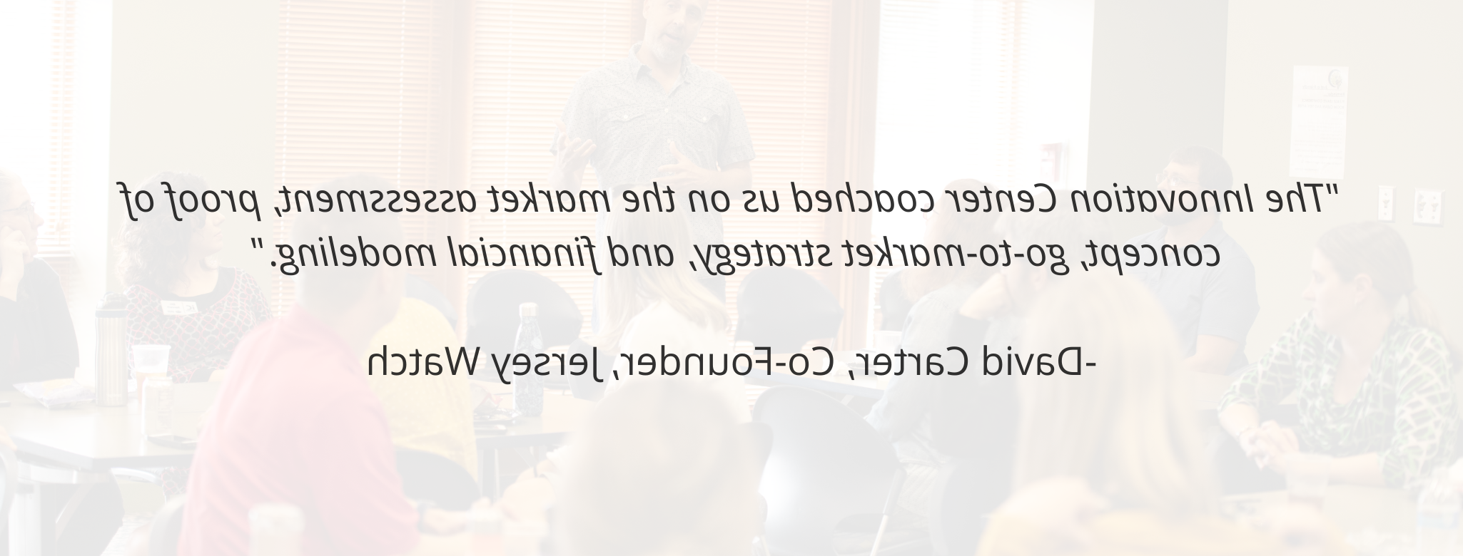 “创新中心指导我们进行市场评估, 概念验证, 市场策, 金融建模.——david Carter, Jersey Watch的联合创始人